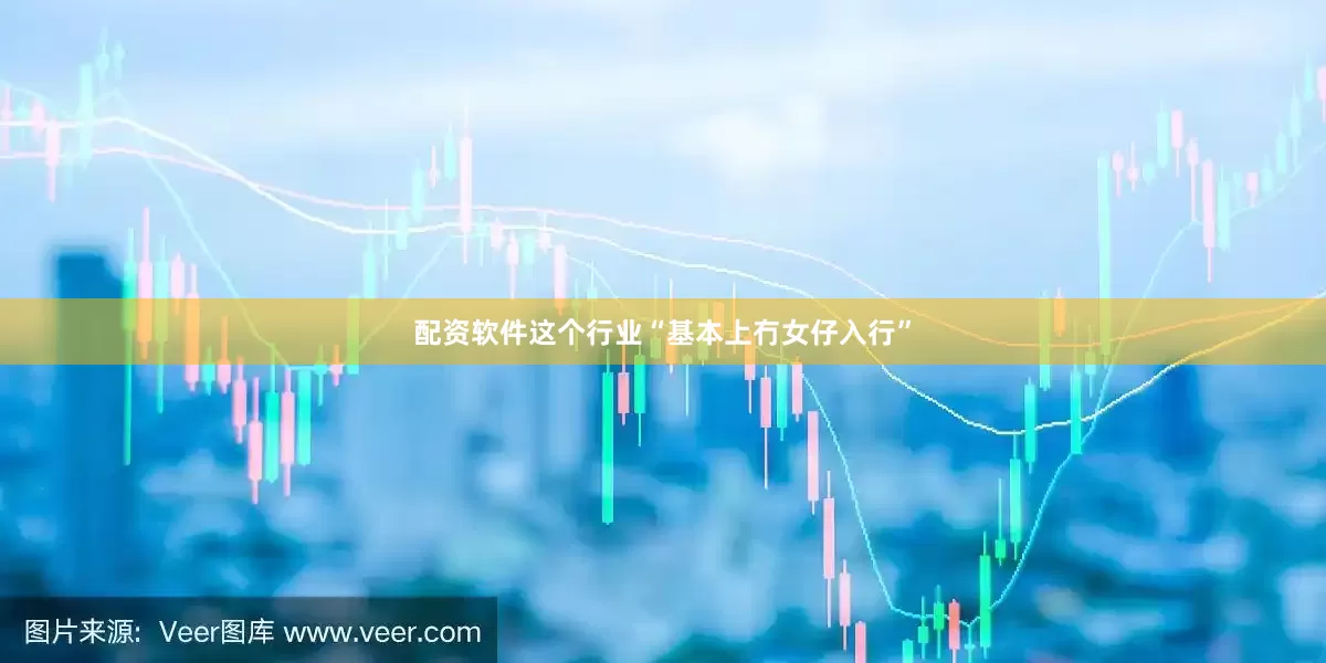 配资软件这个行业“基本上冇女仔入行”