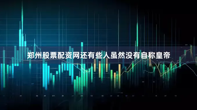 郑州股票配资网还有些人虽然没有自称皇帝
