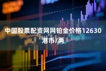 中国股票配资网网铂金价格12630港币/两