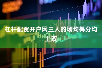 杠杆配资开户网三人的场均得分均上双