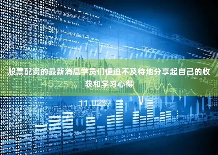 股票配资的最新消息学员们便迫不及待地分享起自己的收获和学习心得