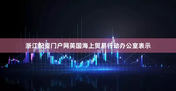 浙江配资门户网英国海上贸易行动办公室表示
