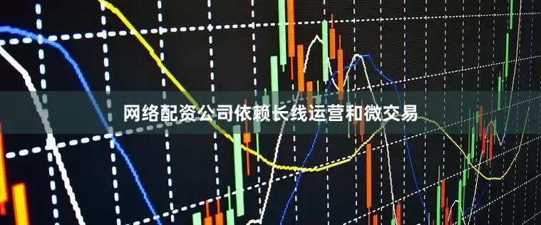 网络配资公司依赖长线运营和微交易