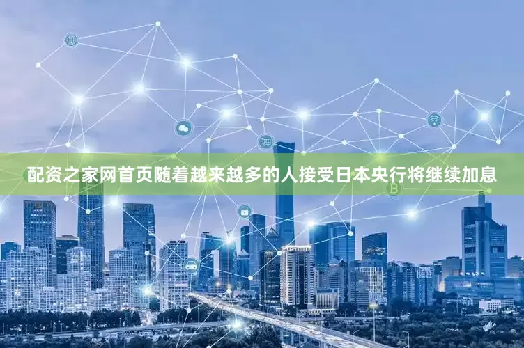 配资之家网首页随着越来越多的人接受日本央行将继续加息
