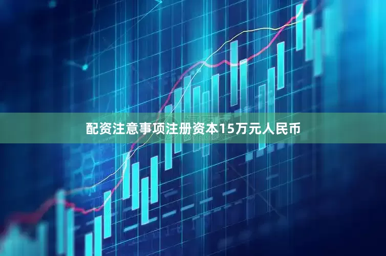 配资注意事项注册资本15万元人民币
