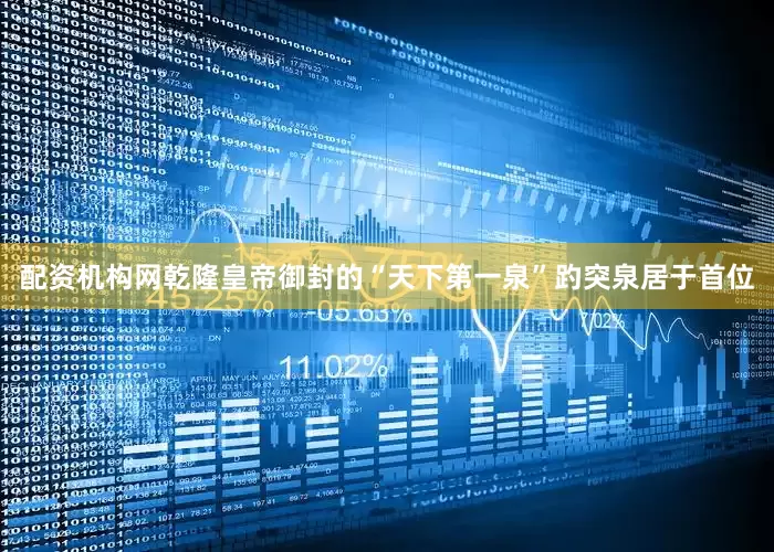 配资机构网乾隆皇帝御封的“天下第一泉”趵突泉居于首位