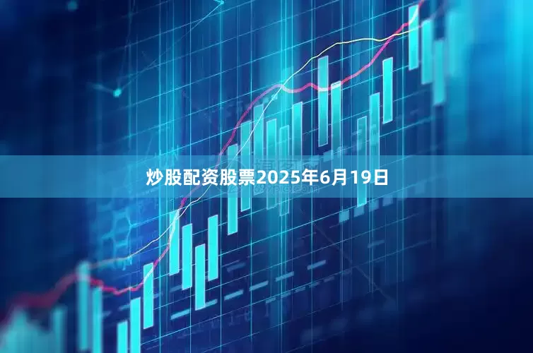 炒股配资股票2025年6月19日