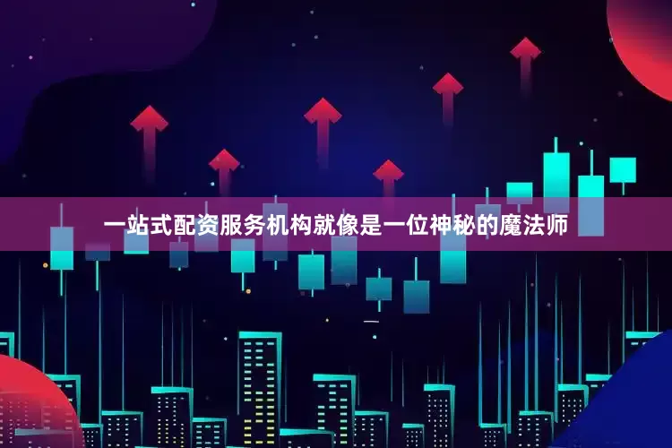 一站式配资服务机构就像是一位神秘的魔法师