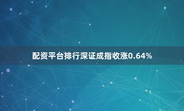 配资平台排行深证成指收涨0.64%