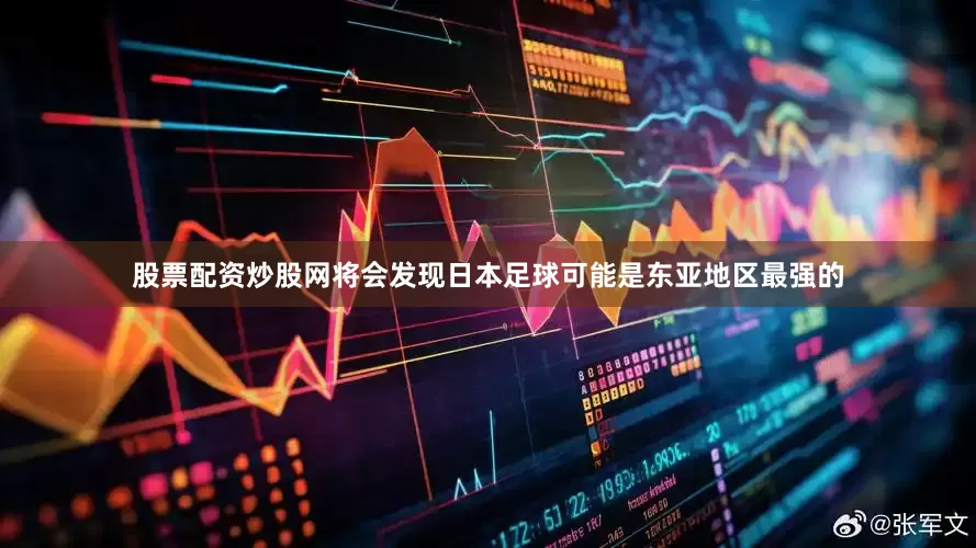 股票配资炒股网将会发现日本足球可能是东亚地区最强的