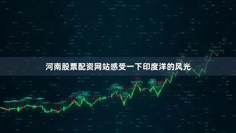 河南股票配资网站感受一下印度洋的风光