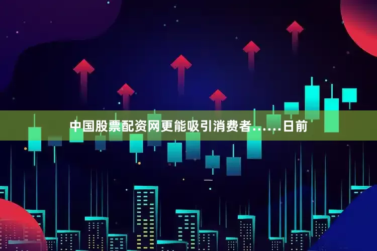 中国股票配资网更能吸引消费者……日前