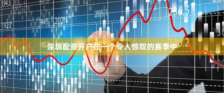 深圳配资开户　　在一个令人惊叹的赛季中