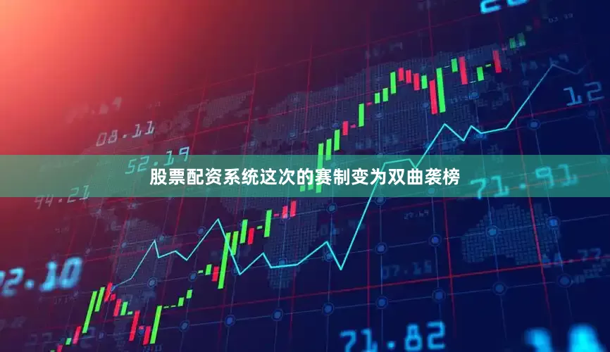 股票配资系统这次的赛制变为双曲袭榜