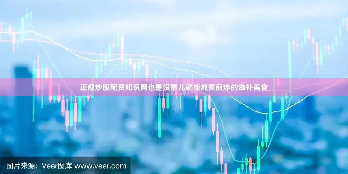 正规炒股配资知识网也是没事儿就能炖煮煎炸的滋补美食