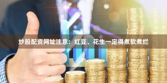 炒股配资网址注意：红豆、花生一定得煮软煮烂