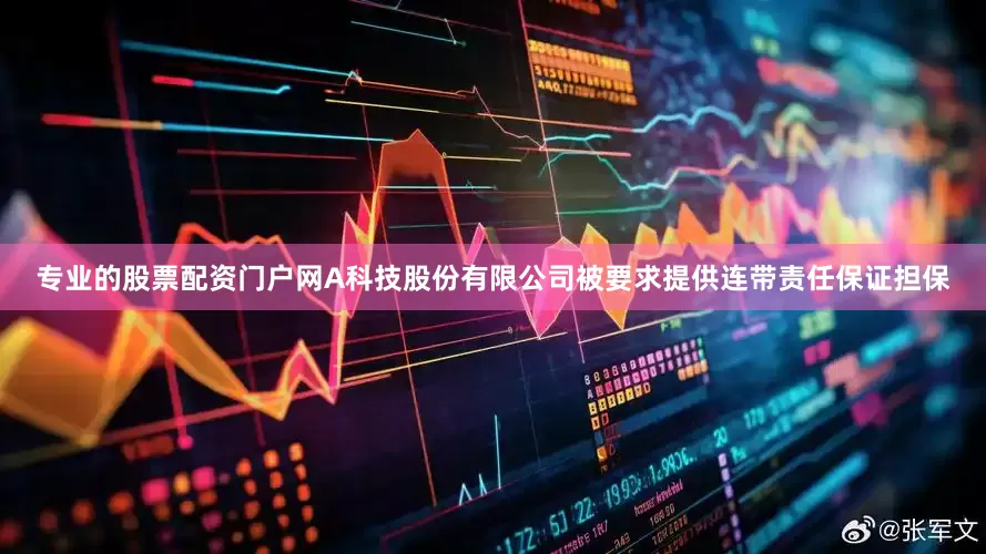 专业的股票配资门户网A科技股份有限公司被要求提供连带责任保证担保