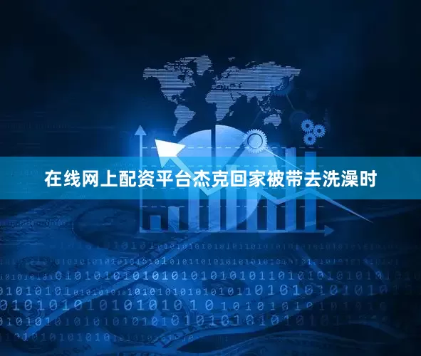 在线网上配资平台杰克回家被带去洗澡时