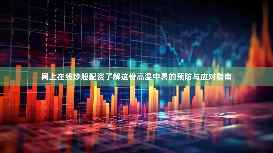 网上在线炒股配资了解这份高温中暑的预防与应对指南