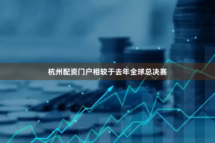杭州配资门户相较于去年全球总决赛