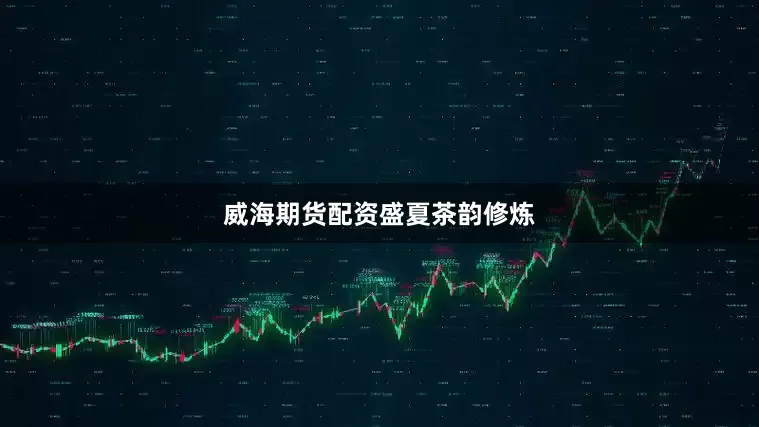 威海期货配资盛夏茶韵修炼