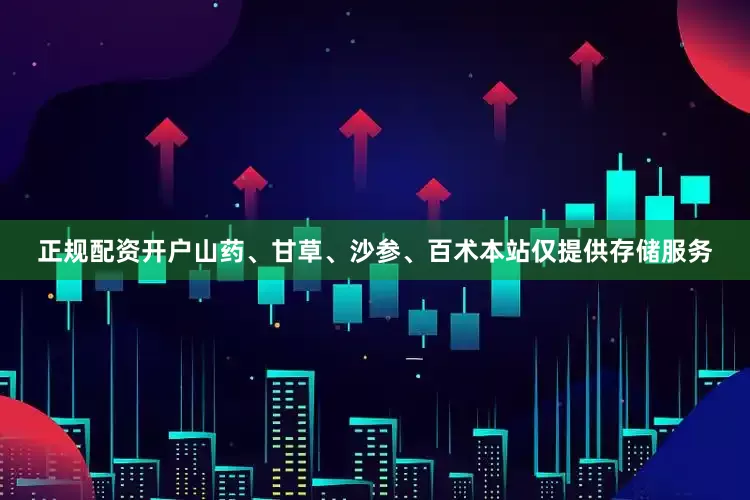 正规配资开户山药、甘草、沙参、百术本站仅提供存储服务