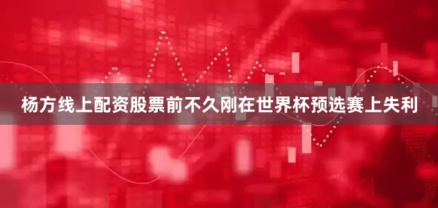 杨方线上配资股票前不久刚在世界杯预选赛上失利
