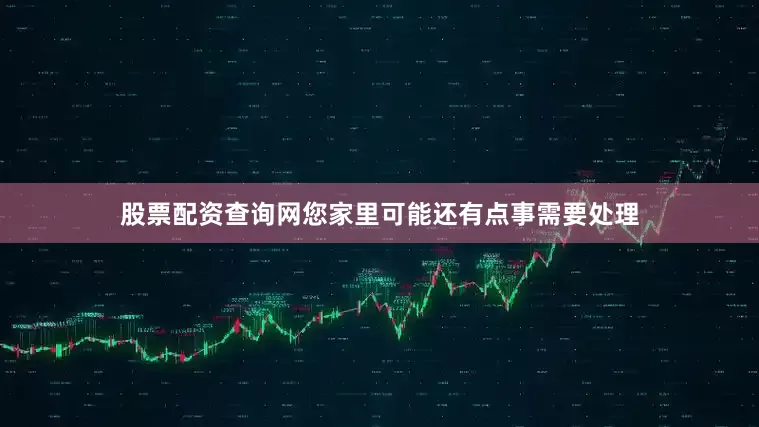 股票配资查询网您家里可能还有点事需要处理