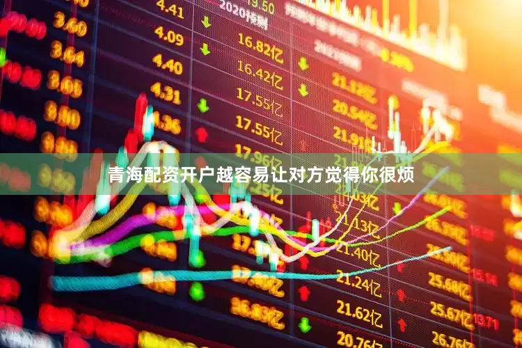 青海配资开户越容易让对方觉得你很烦