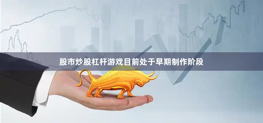 股市炒股杠杆游戏目前处于早期制作阶段