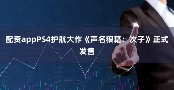 配资appPS4护航大作《声名狼藉：次子》正式发售