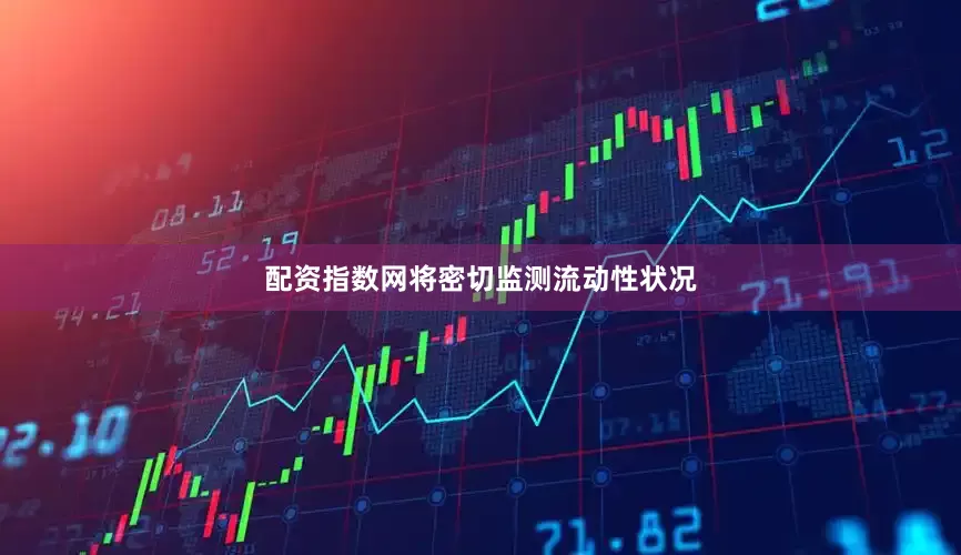 配资指数网将密切监测流动性状况