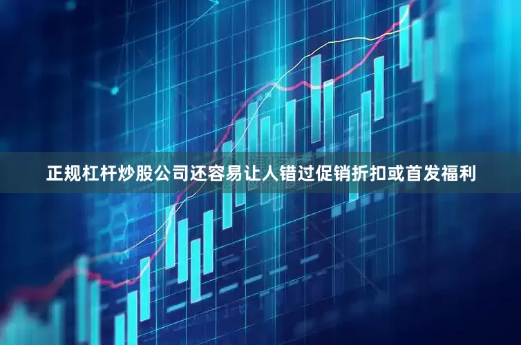 正规杠杆炒股公司还容易让人错过促销折扣或首发福利