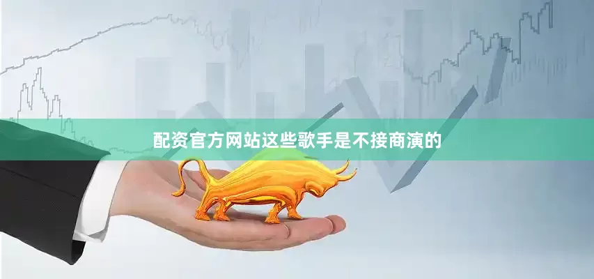 配资官方网站这些歌手是不接商演的