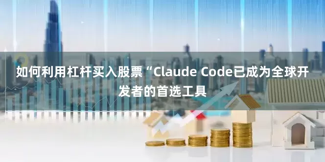 如何利用杠杆买入股票“Claude Code已成为全球开发者的首选工具
