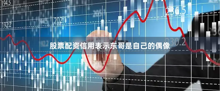 股票配资信用表示东哥是自己的偶像