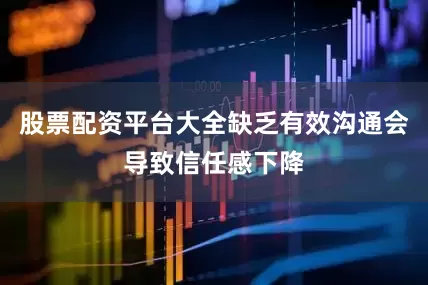 股票配资平台大全缺乏有效沟通会导致信任感下降