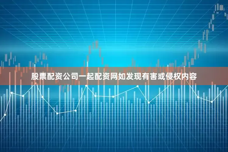 股票配资公司一起配资网如发现有害或侵权内容