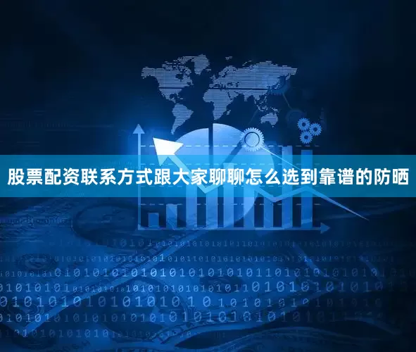 股票配资联系方式跟大家聊聊怎么选到靠谱的防晒