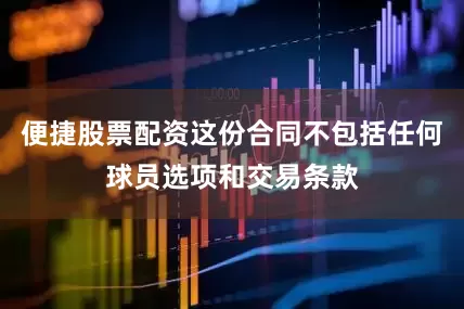 便捷股票配资这份合同不包括任何球员选项和交易条款