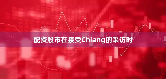 配资股市在接受Chiang的采访时