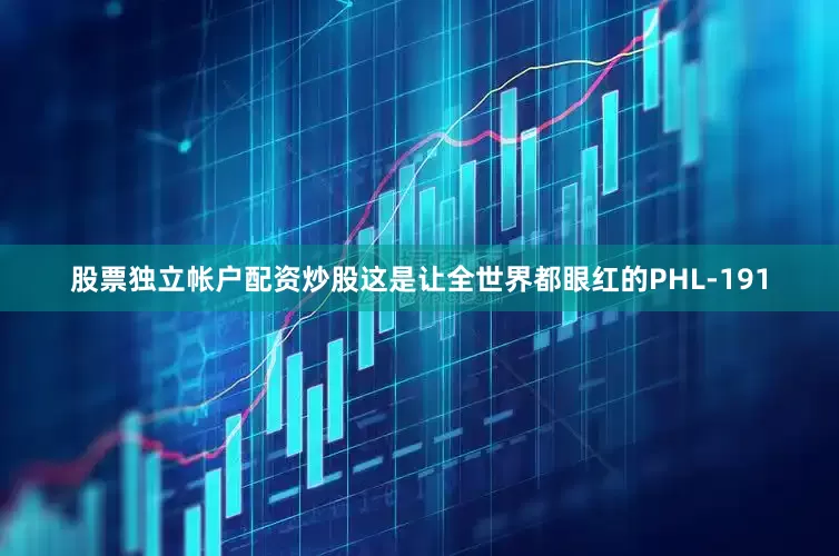 股票独立帐户配资炒股这是让全世界都眼红的PHL-191