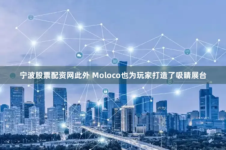 宁波股票配资网此外 Moloco也为玩家打造了吸睛展台