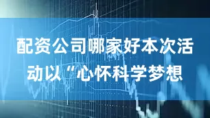 配资公司哪家好本次活动以“心怀科学梦想